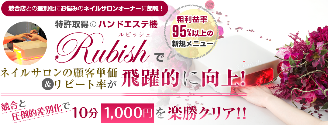 競合店との差別化にお悩みのネイルサロンオーナーに朗報！粗利益率95％以上の新規メニュー。特許取得のハンドエステ機Rubishでネイルサロンの顧客単価＆リピート率が飛躍的に向上！競合と圧倒的差別化で“10分1,000円”を楽勝クリア!!